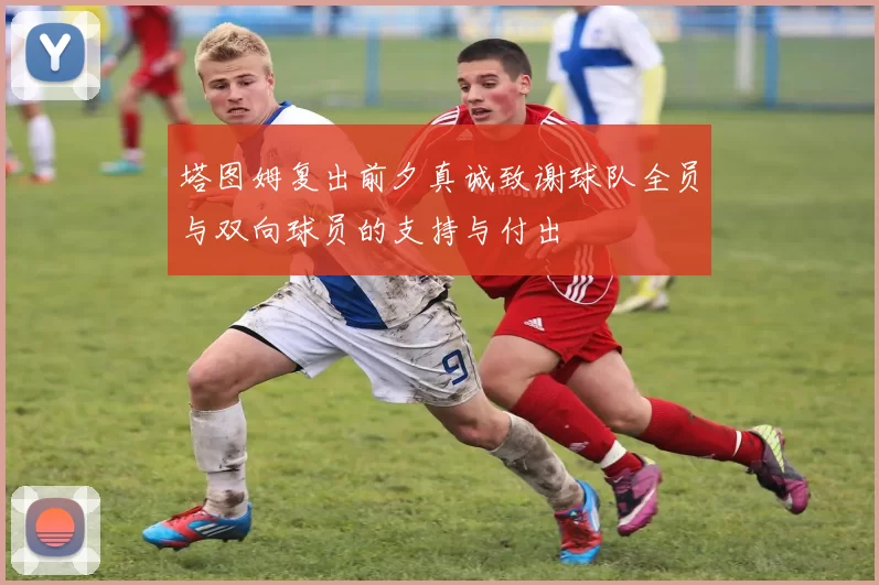 塔图姆复出前夕真诚致谢球队全员与双向球员的支持与付出