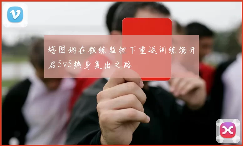 塔图姆在教练监控下重返训练场开启5v5热身复出之路