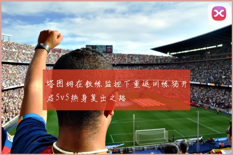 塔图姆在教练监控下重返训练场开启5v5热身复出之路