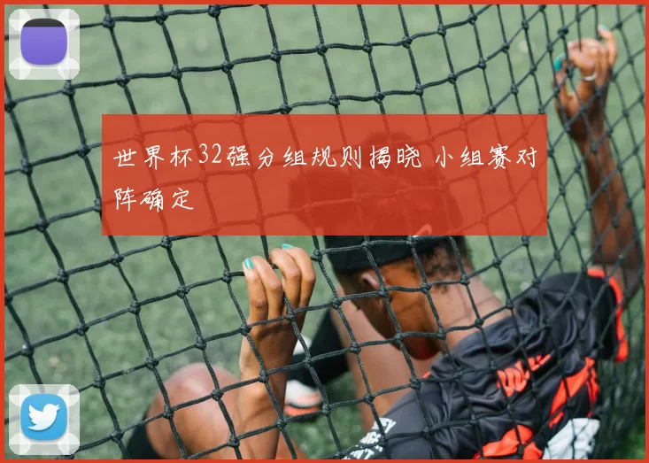 世界杯32强分组规则揭晓 小组赛对阵确定