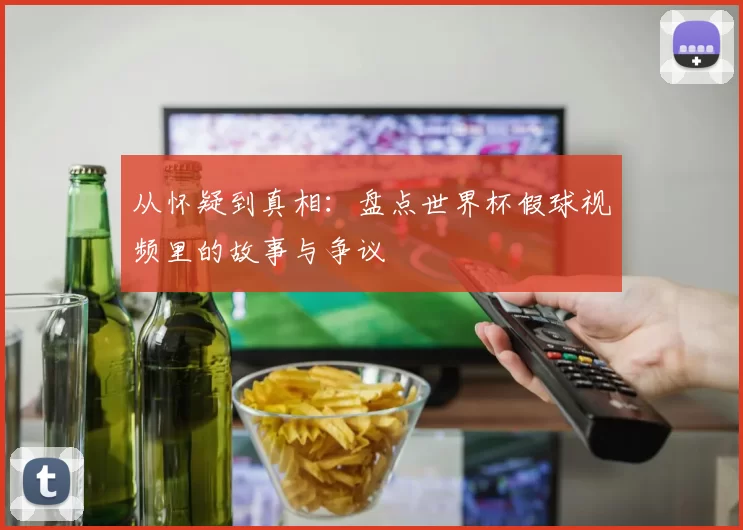 从怀疑到真相:盘点世界杯假球视频里的故事与争议