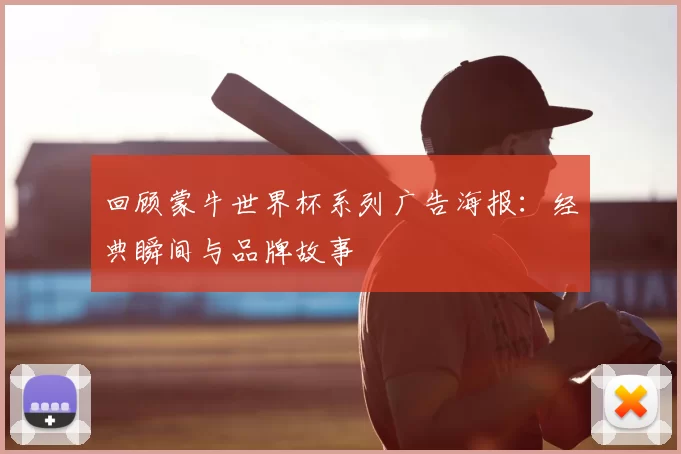 回顾蒙牛世界杯系列广告海报：经典瞬间与品牌故事
