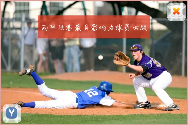 西甲联赛最具影响力球员回顾