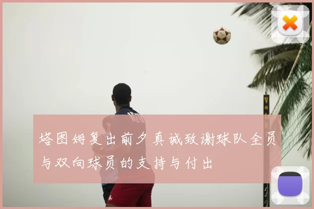 塔图姆复出前夕真诚致谢球队全员与双向球员的支持与付出