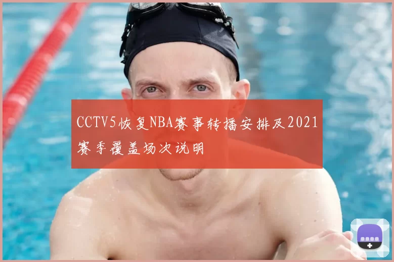 CCTV5恢复NBA赛事转播安排及2021赛季覆盖场次说明