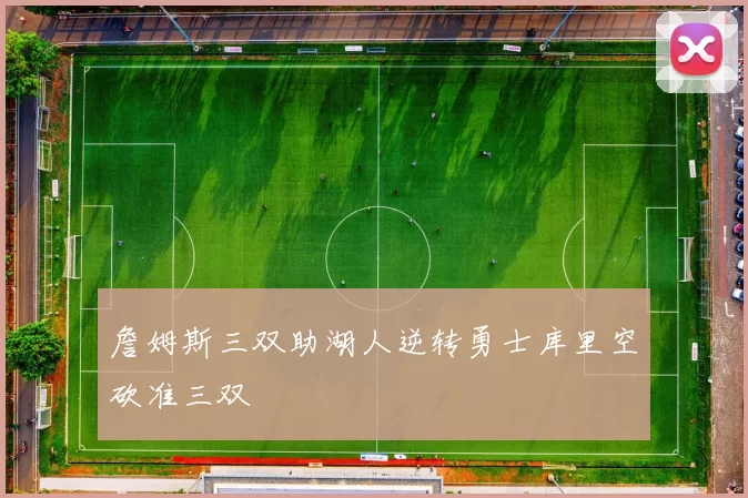 詹姆斯三双助湖人逆转勇士库里空砍准三双