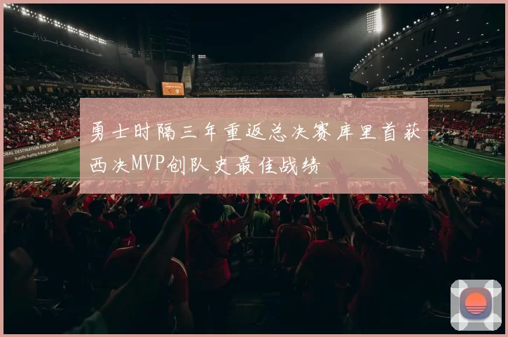 勇士时隔三年重返总决赛库里首获西决MVP创队史最佳战绩