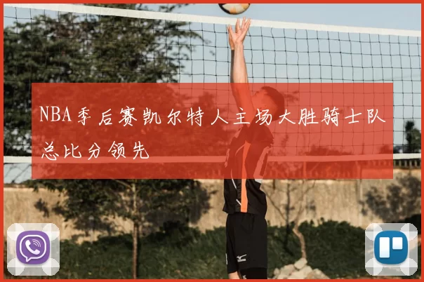 NBA季后赛凯尔特人主场大胜骑士队总比分领先