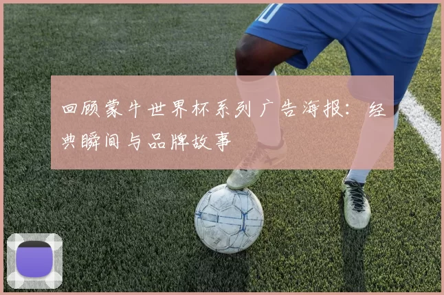 回顾蒙牛世界杯系列广告海报：经典瞬间与品牌故事