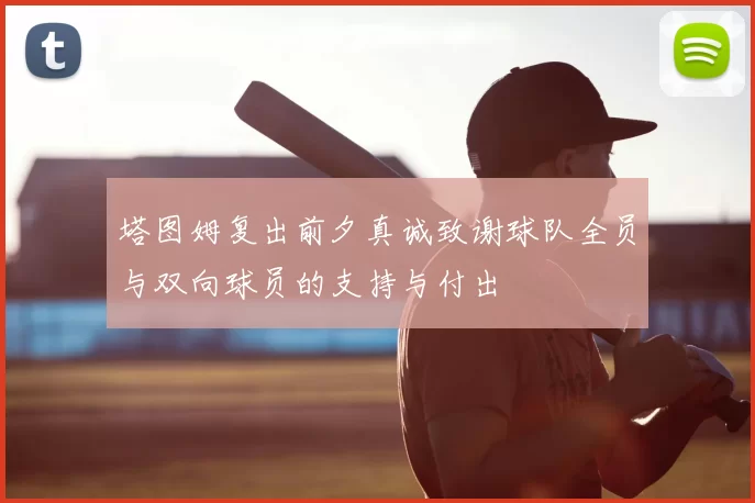 塔图姆复出前夕真诚致谢球队全员与双向球员的支持与付出