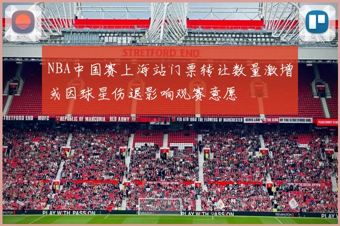 NBA中国赛上海站门票转让数量激增或因球星伤退影响观赛意愿