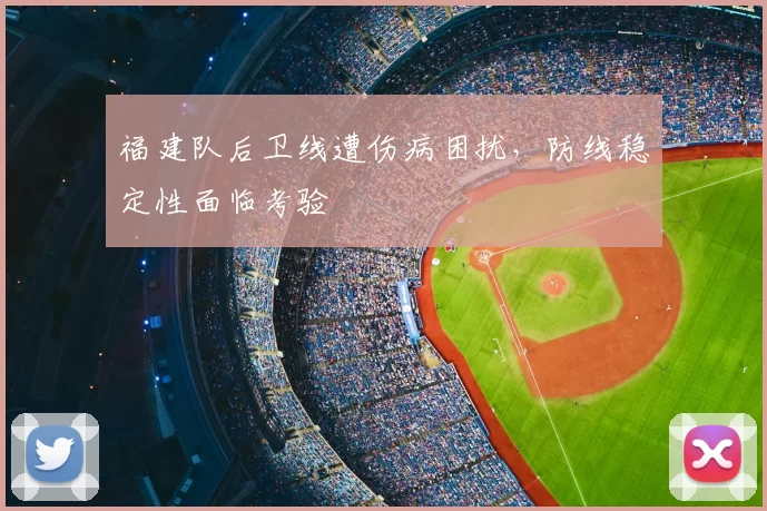 福建队后卫线遭伤病困扰，防线稳定性面临考验