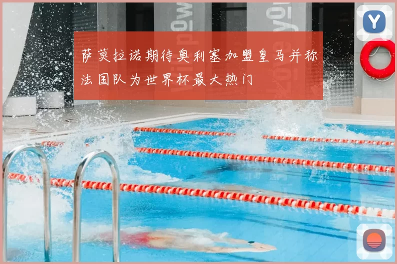萨莫拉诺期待奥利塞加盟皇马并称法国队为世界杯最大热门