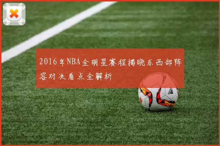 2016年NBA全明星赛程揭晓东西部阵容对决看点全解析