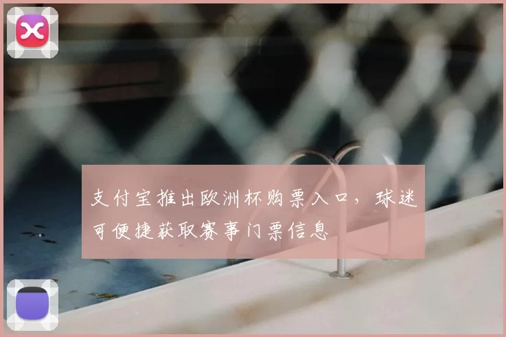 支付宝推出欧洲杯购票入口，球迷可便捷获取赛事门票信息