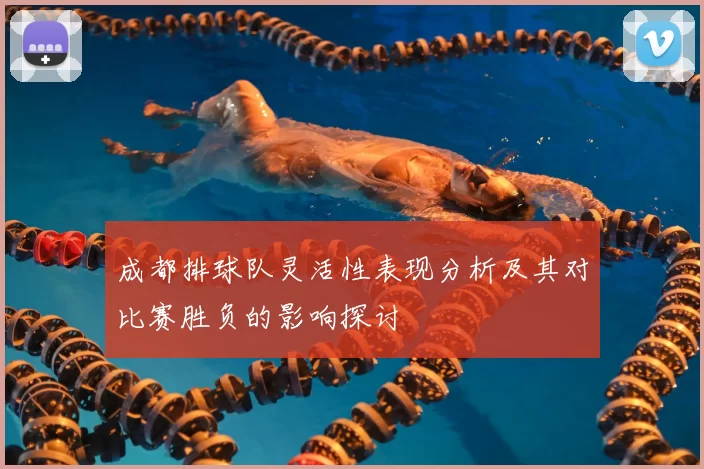 成都排球队灵活性表现分析及其对比赛胜负的影响探讨