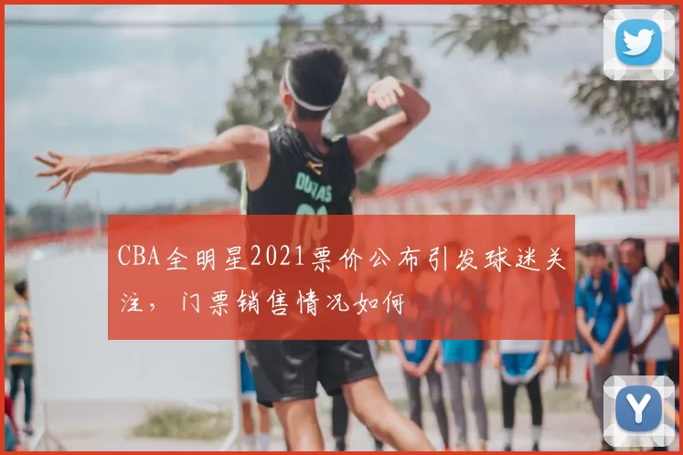 CBA全明星2021票价公布引发球迷关注，门票销售情况如何