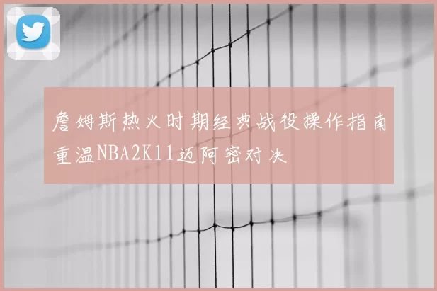 詹姆斯热火时期经典战役操作指南重温NBA2K11迈阿密对决