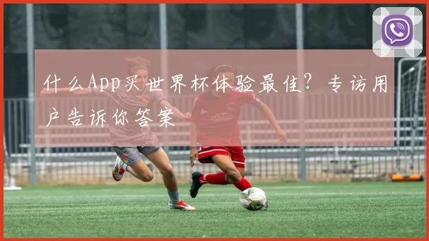 什么App买世界杯体验最佳？专访用户告诉你答案