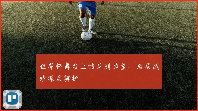 世界杯舞台上的亚洲力量：历届战绩深度解析