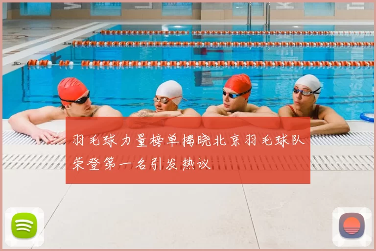 羽毛球力量榜单揭晓北京羽毛球队荣登第一名引发热议