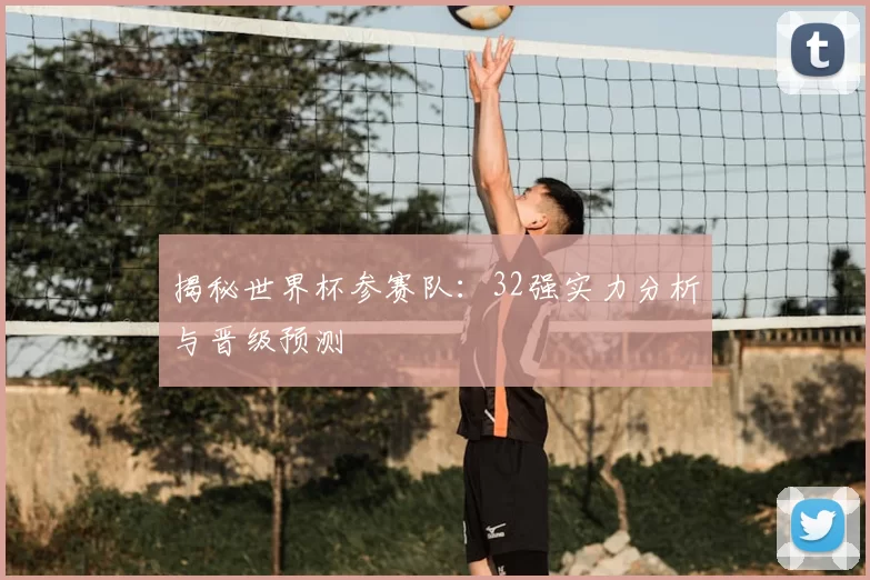 揭秘世界杯参赛队：32强实力分析与晋级预测