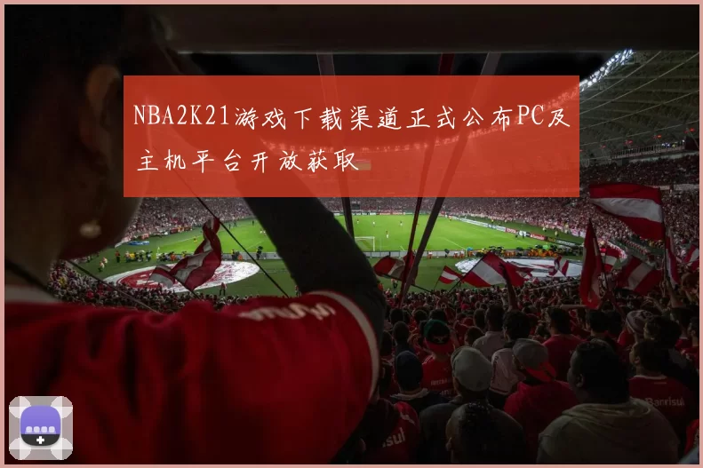 NBA2K21游戏下载渠道正式公布PC及主机平台开放获取