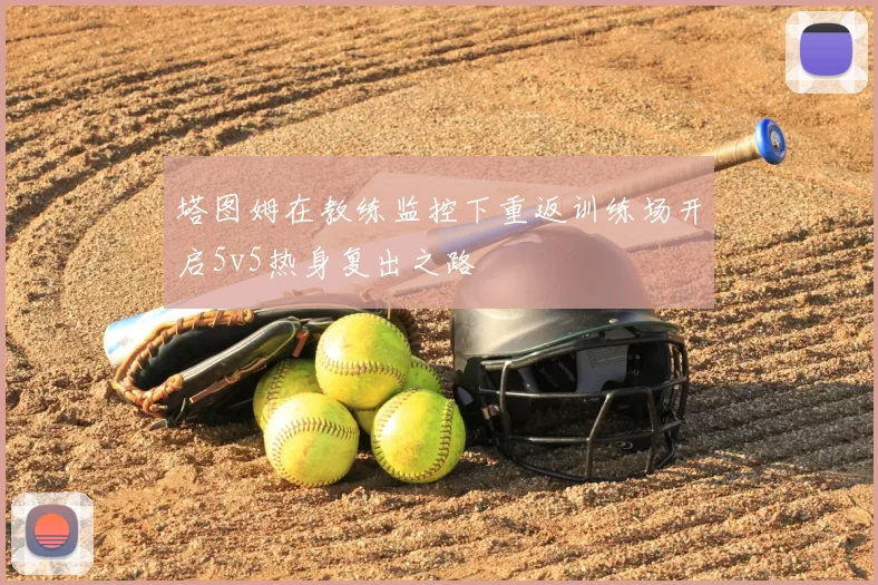 塔图姆在教练监控下重返训练场开启5v5热身复出之路
