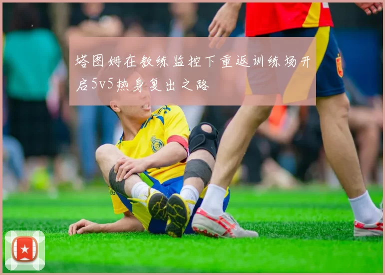 塔图姆在教练监控下重返训练场开启5v5热身复出之路
