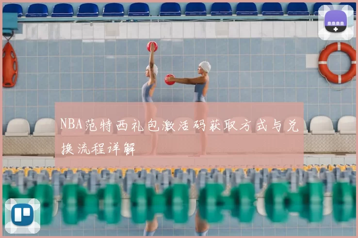 NBA范特西礼包激活码获取方式与兑换流程详解