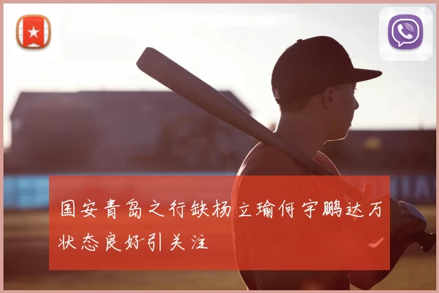 国安青岛之行缺杨立瑜何宇鹏达万状态良好引关注