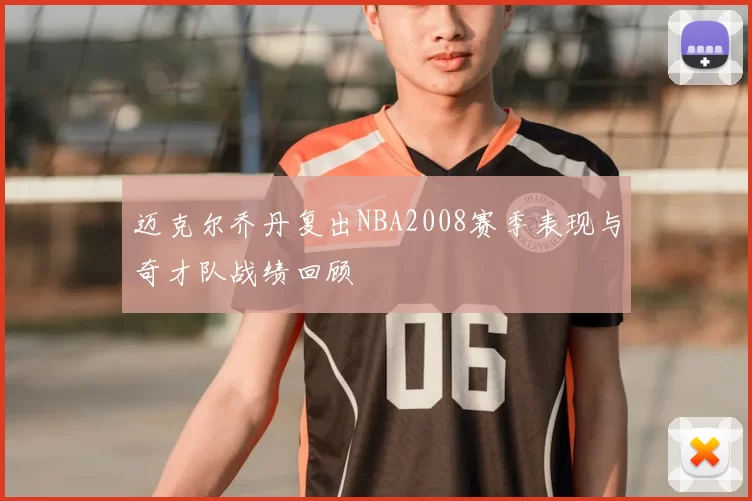 迈克尔乔丹复出NBA2008赛季表现与奇才队战绩回顾