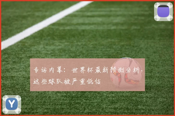专访内幕：世界杯最新预测分析，这些球队被严重低估