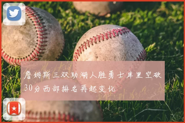 詹姆斯三双助湖人胜勇士库里空砍30分西部排名再起变化
