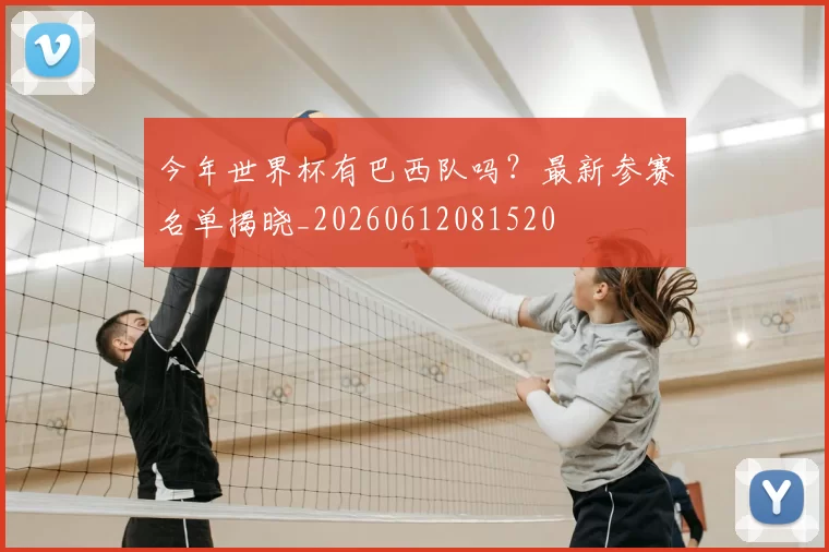 今年世界杯有巴西队吗？最新参赛名单揭晓_20260612081520