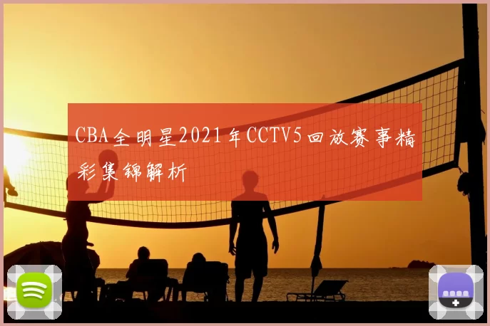 CBA全明星2021年CCTV5回放赛事精彩集锦解析