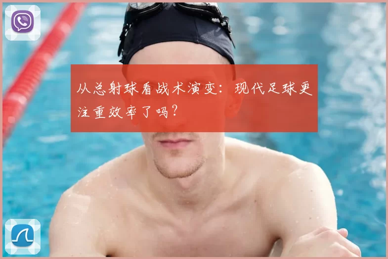 从总射球看战术演变:现代足球更注重效率了吗?