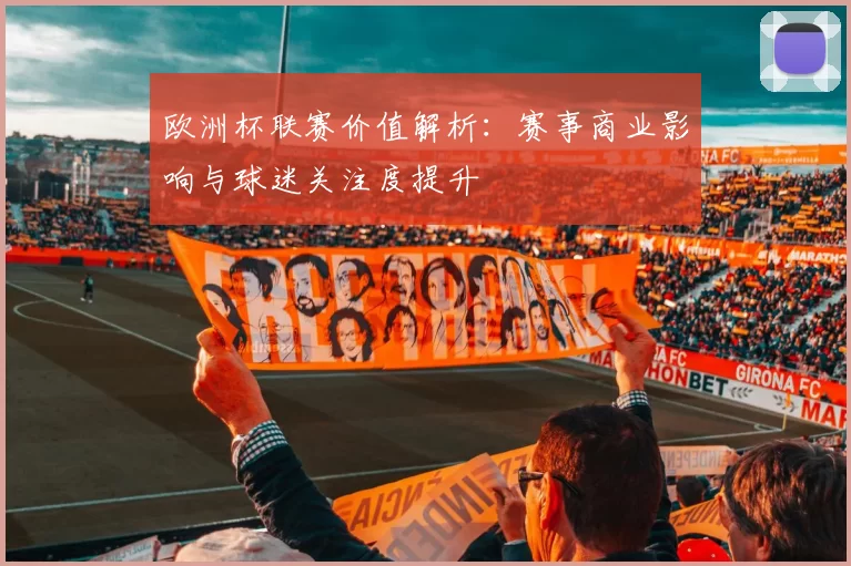 欧洲杯联赛价值解析:赛事商业影响与球迷关注度提升
