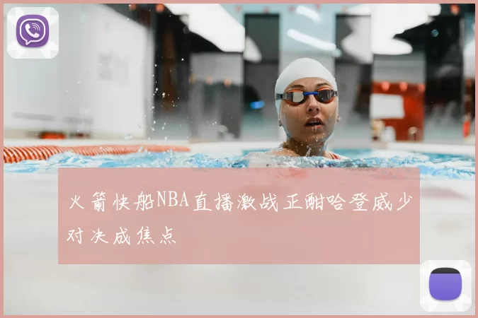 火箭快船NBA直播激战正酣哈登威少对决成焦点
