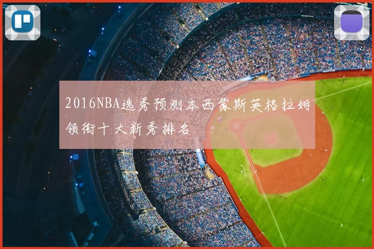 2016NBA选秀预测本西蒙斯英格拉姆领衔十大新秀排名