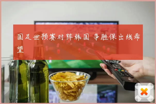 国足世预赛对阵韩国 争胜保出线希望