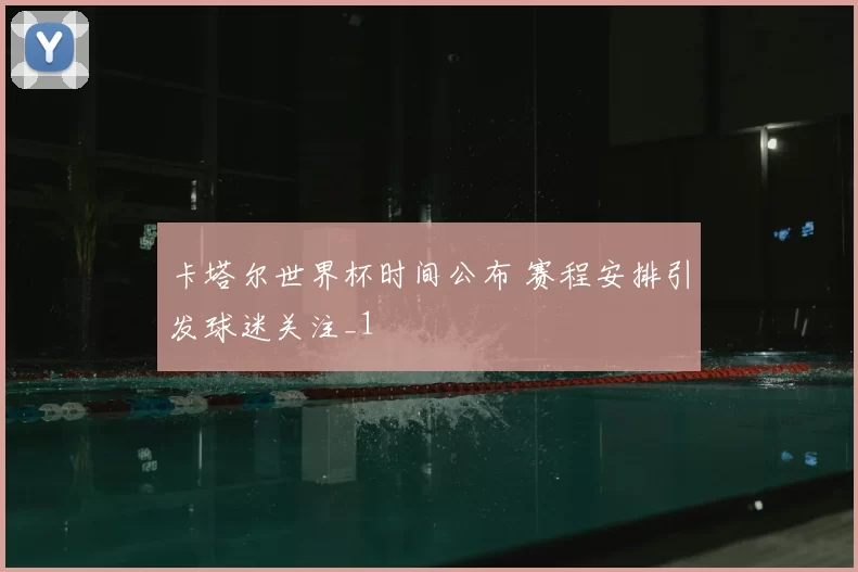 卡塔尔世界杯时间公布 赛程安排引发球迷关注_1