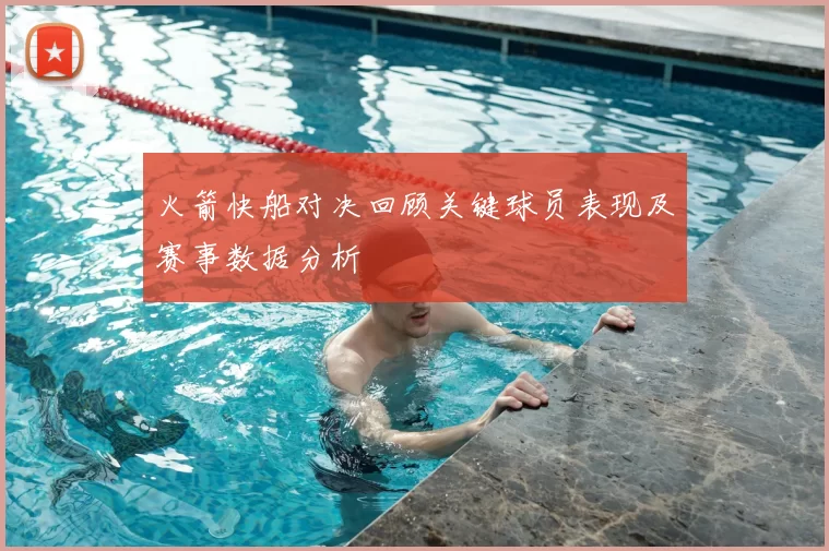 火箭快船对决回顾关键球员表现及赛事数据分析