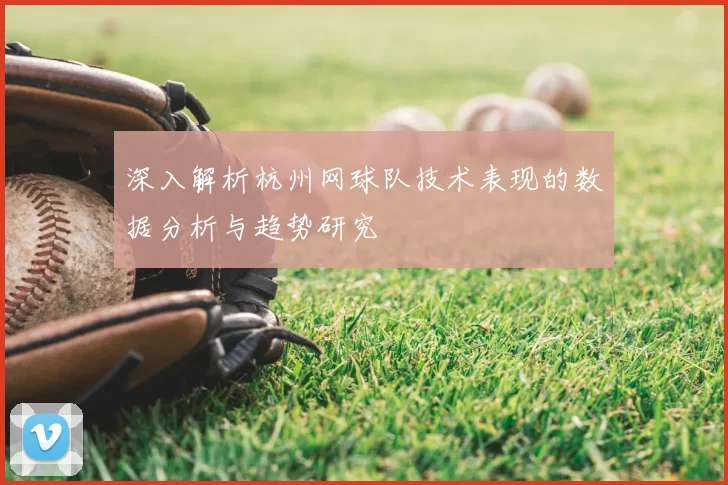 深入解析杭州网球队技术表现的数据分析与趋势研究