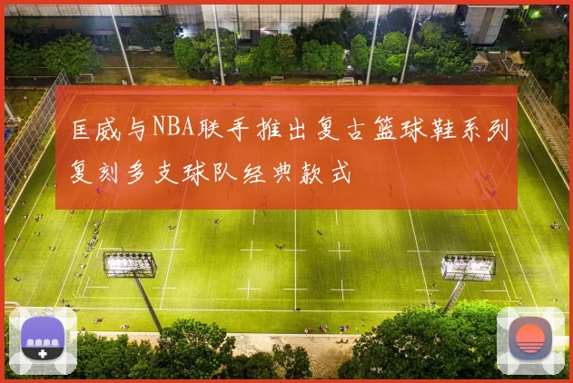 匡威与NBA联手推出复古篮球鞋系列复刻多支球队经典款式