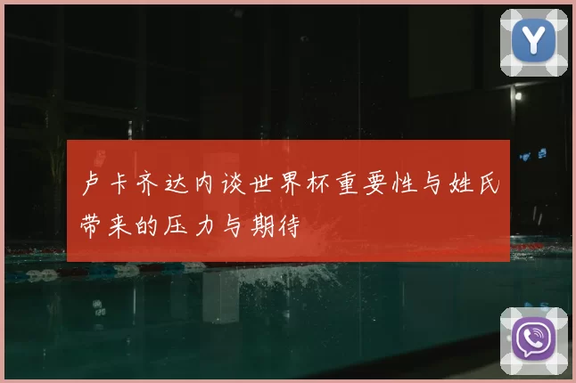 卢卡齐达内谈世界杯重要性与姓氏带来的压力与期待