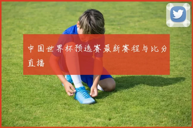 中国世界杯预选赛最新赛程与比分直播