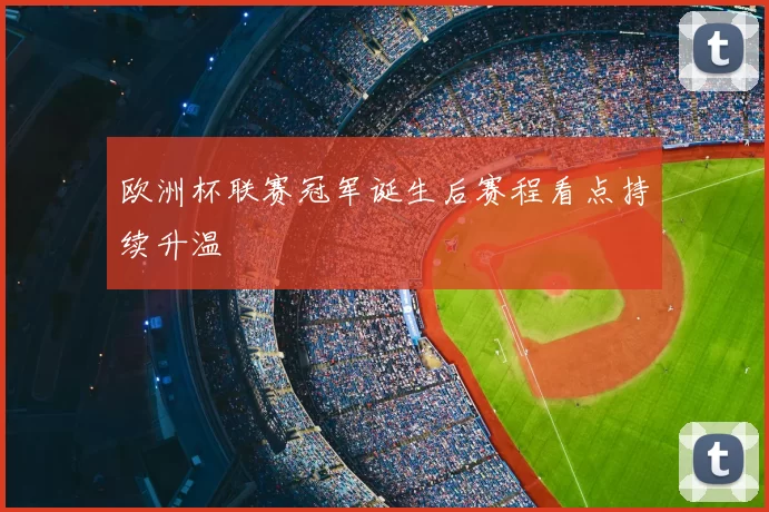 欧洲杯联赛冠军诞生后赛程看点持续升温