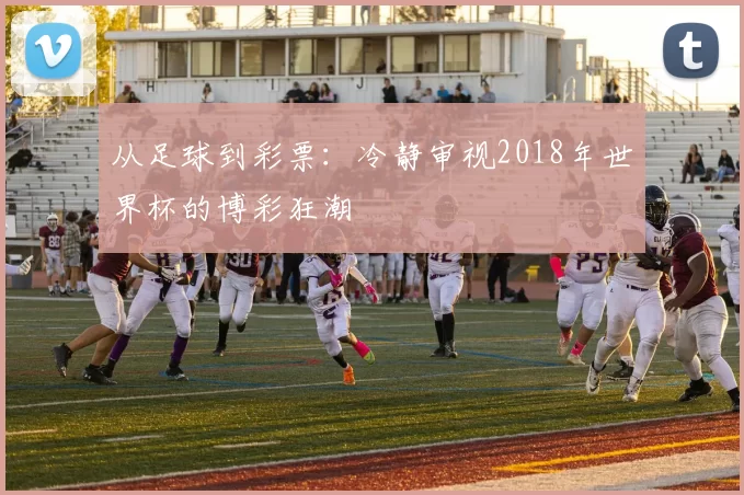 从足球到彩票：冷静审视2018年世界杯的博彩狂潮