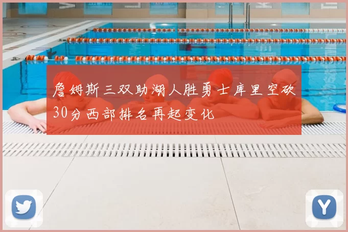 詹姆斯三双助湖人胜勇士库里空砍30分西部排名再起变化